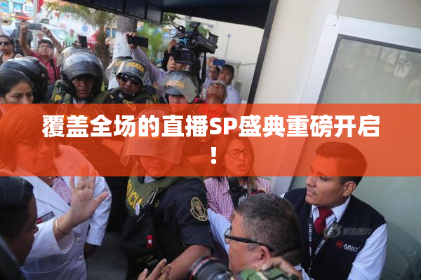 覆盖全场的直播SP盛典重磅开启！