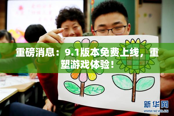 重磅消息：9.1版本免费上线，重塑游戏体验！