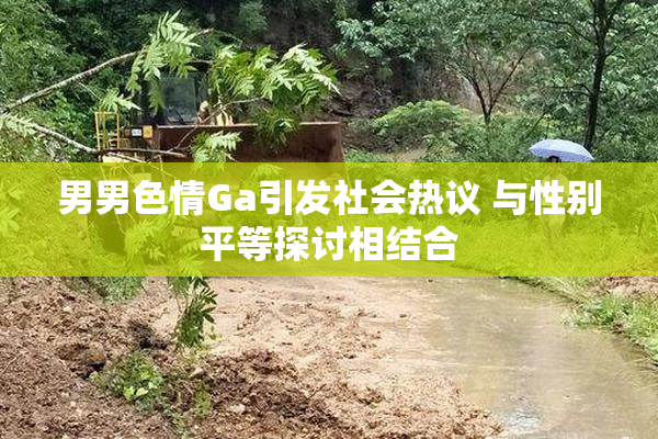 男男色情Ga引发社会热议 与性别平等探讨相结合