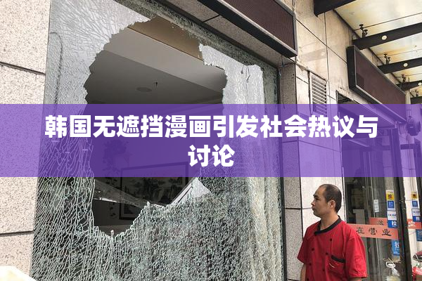 韩国无遮挡漫画引发社会热议与讨论