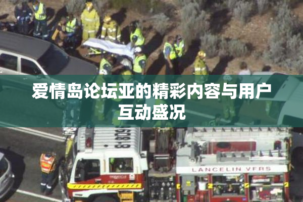 爱情岛论坛亚的精彩内容与用户互动盛况