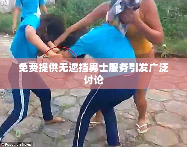 免费提供无遮挡男士服务引发广泛讨论