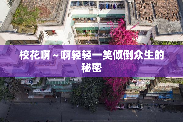 校花啊～啊轻轻一笑倾倒众生的秘密