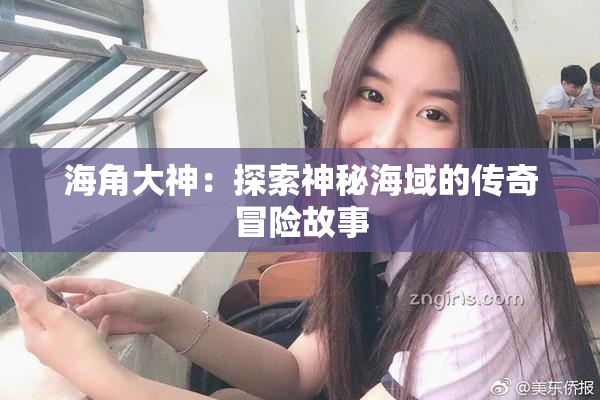 海角大神：探索神秘海域的传奇冒险故事
