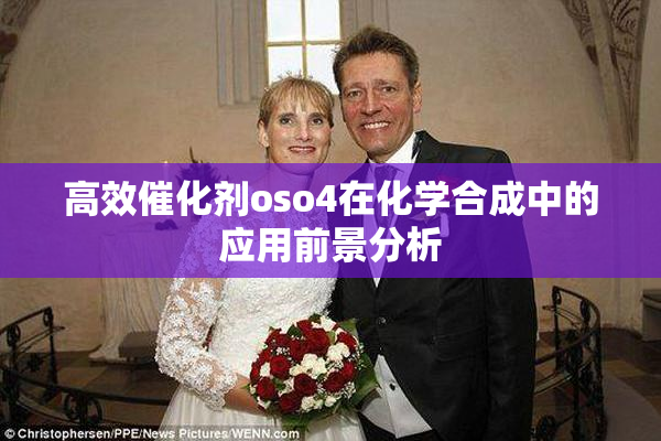 高效催化剂oso4在化学合成中的应用前景分析