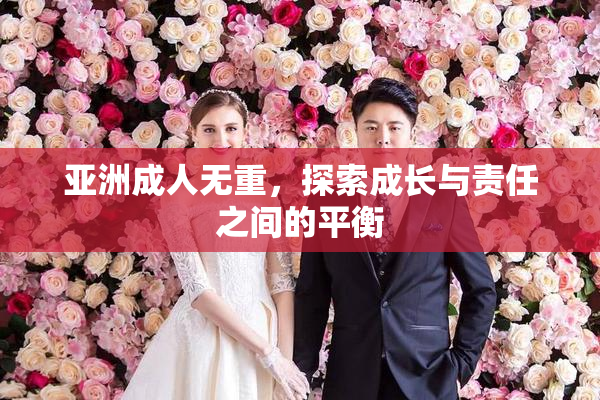 亚洲成人无重，探索成长与责任之间的平衡