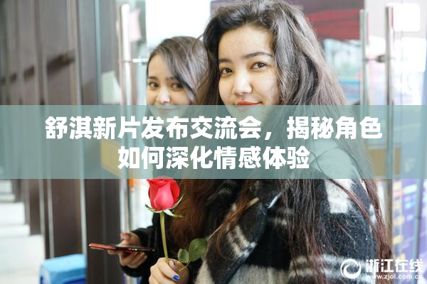 舒淇新片发布交流会，揭秘角色如何深化情感体验