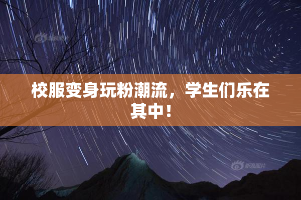 校服变身玩粉潮流，学生们乐在其中！