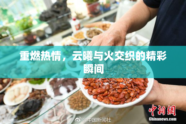 重燃热情，云曦与火交织的精彩瞬间