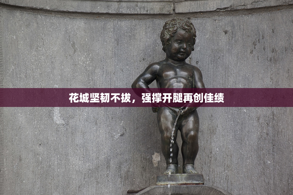 花城坚韧不拔，强撑开腿再创佳绩