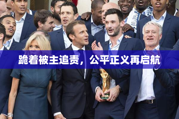 跪着被主追责，公平正义再启航