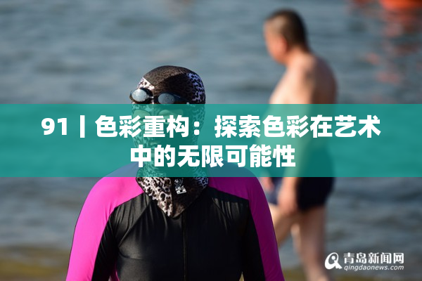 91丨色彩重构：探索色彩在艺术中的无限可能性
