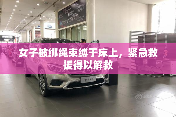 女子被绑绳束缚于床上，紧急救援得以解救
