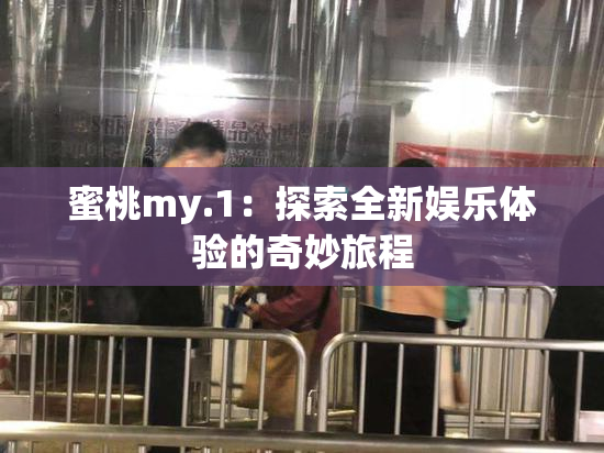 蜜桃my.1：探索全新娱乐体验的奇妙旅程