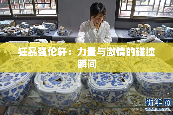 狂暴强伦轩：力量与激情的碰撞瞬间