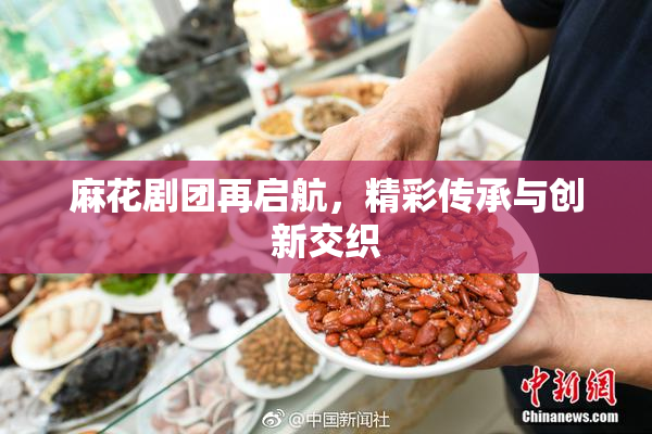 麻花剧团再启航，精彩传承与创新交织