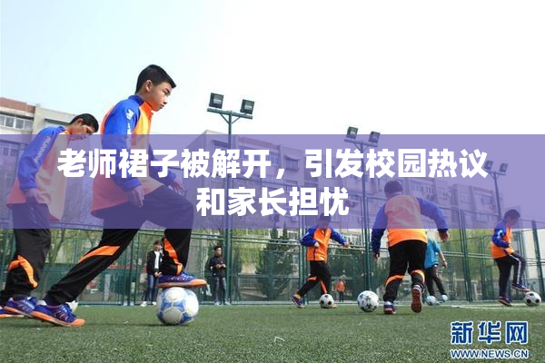 老师裙子被解开，引发校园热议和家长担忧