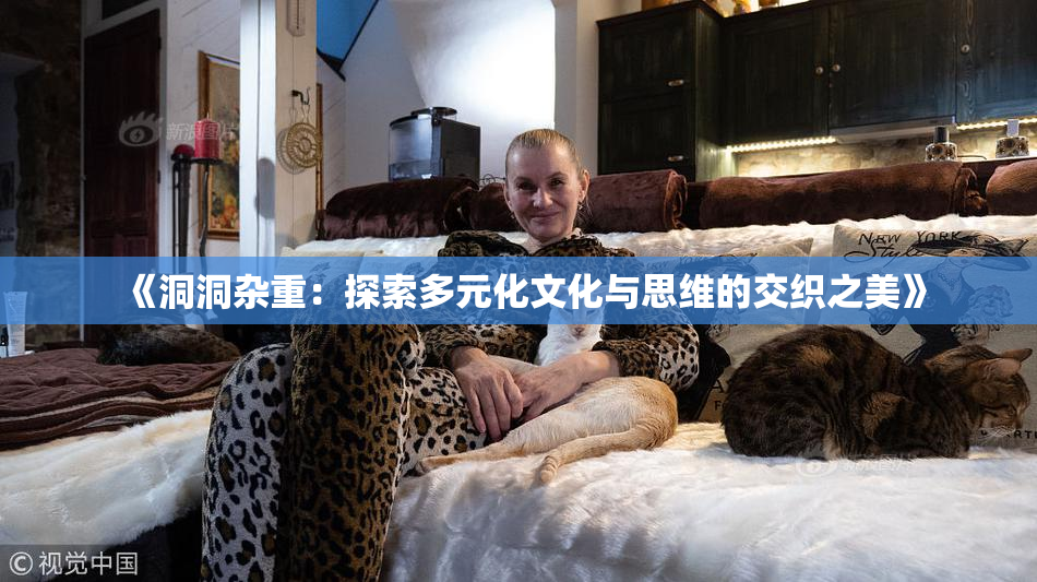 《洞洞杂重：探索多元化文化与思维的交织之美》