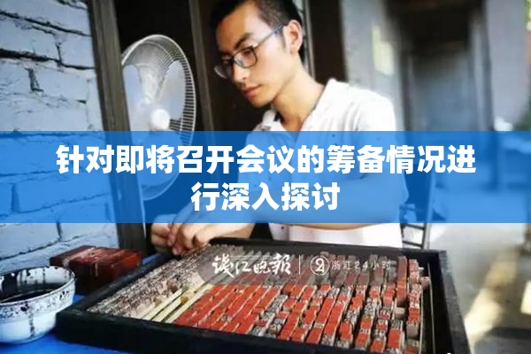 针对即将召开会议的筹备情况进行深入探讨