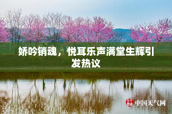 娇吟销魂，悦耳乐声满堂生辉引发热议