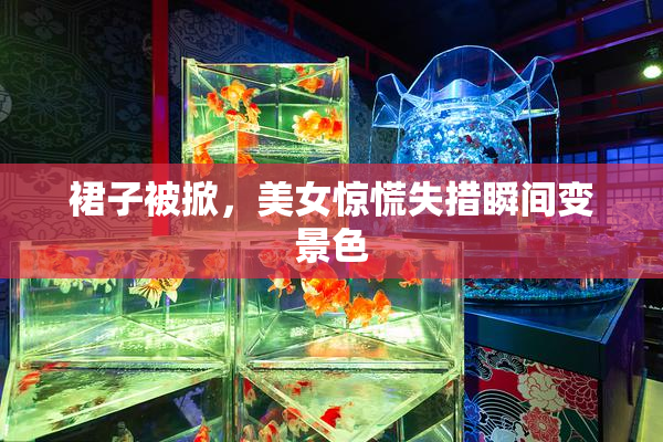 裙子被掀，美女惊慌失措瞬间变景色