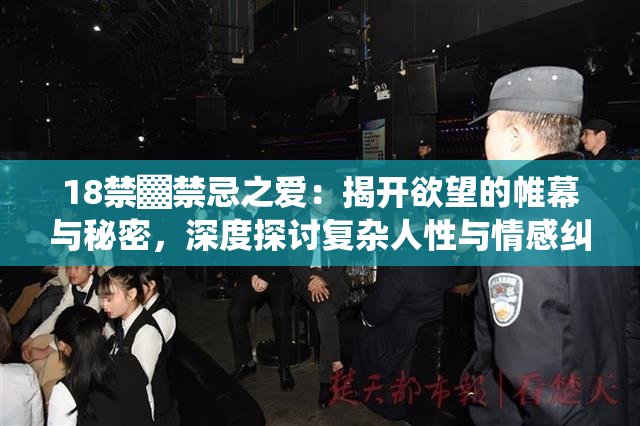 18禁▓禁忌之爱：揭开欲望的帷幕与秘密，深度探讨复杂人性与情感纠葛。