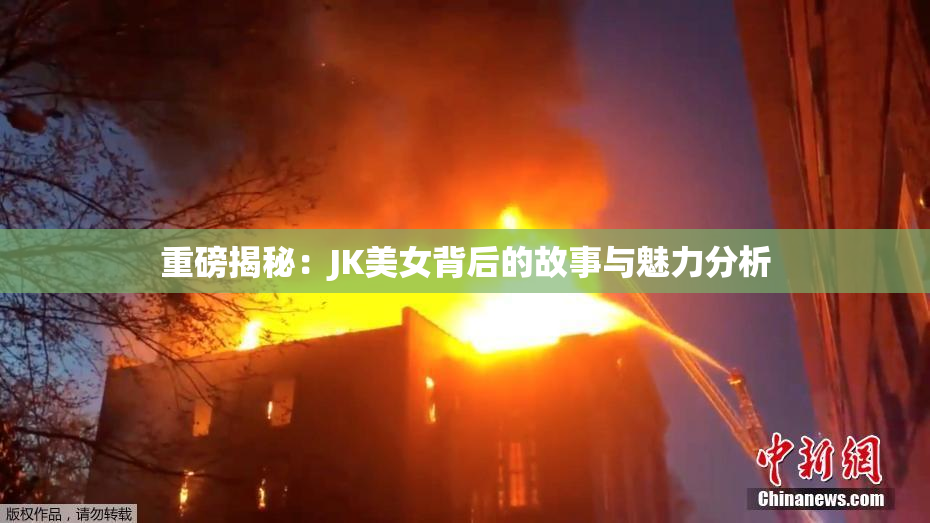 重磅揭秘：JK美女背后的故事与魅力分析