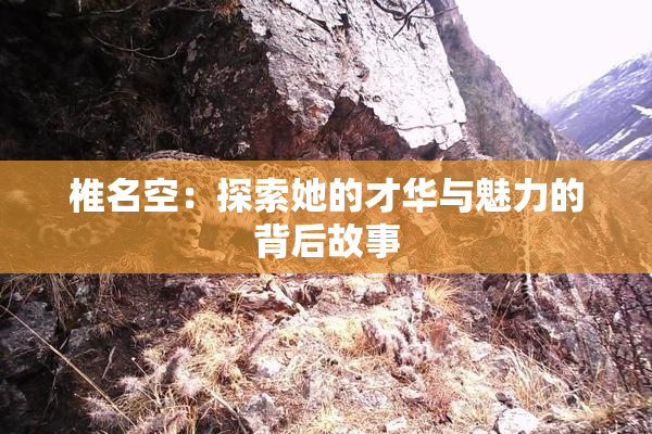 椎名空：探索她的才华与魅力的背后故事
