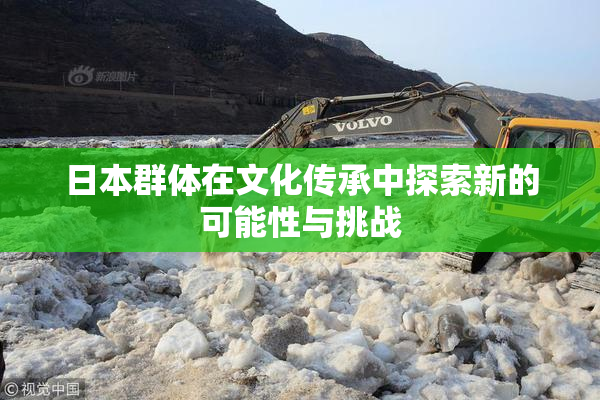 日本群体在文化传承中探索新的可能性与挑战
