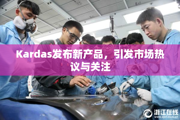 Kardas发布新产品，引发市场热议与关注