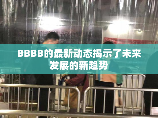 BBBB的最新动态揭示了未来发展的新趋势