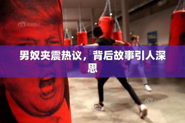 男奴夹震热议，背后故事引人深思