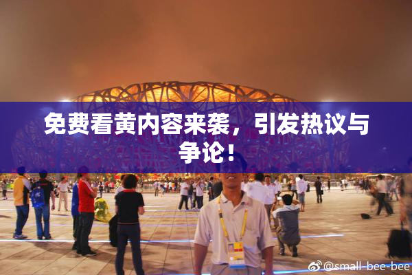 免费看黄内容来袭，引发热议与争论！
