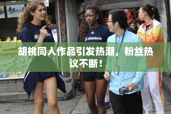 胡桃同人作品引发热潮，粉丝热议不断！