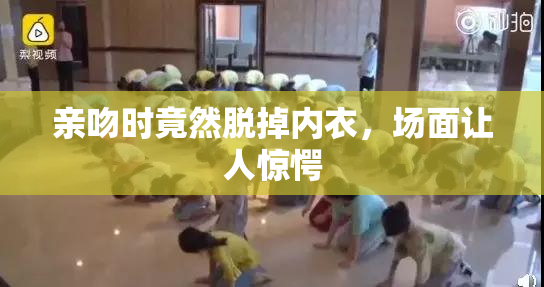 亲吻时竟然脱掉内衣，场面让人惊愕