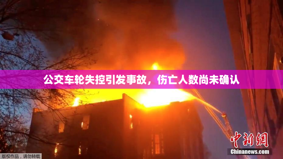 公交车轮失控引发事故，伤亡人数尚未确认