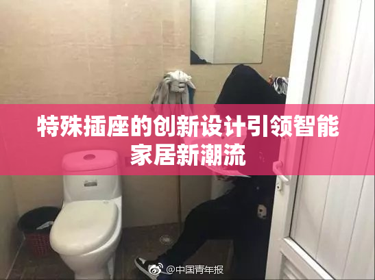 特殊插座的创新设计引领智能家居新潮流
