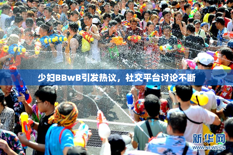 少妇BBwB引发热议，社交平台讨论不断
