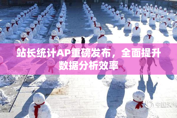 站长统计AP重磅发布，全面提升数据分析效率