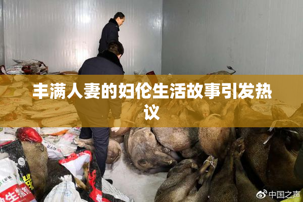 丰满人妻的妇伦生活故事引发热议