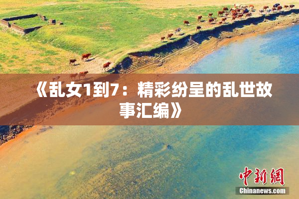 《乱女1到7：精彩纷呈的乱世故事汇编》