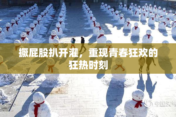 撅屁股扒开灌，重现青春狂欢的狂热时刻
