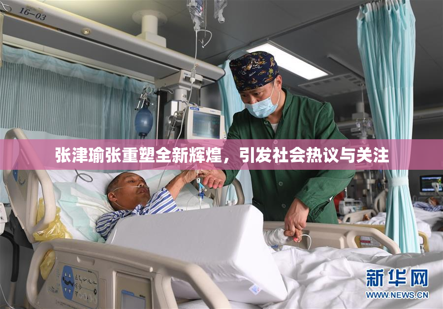 张津瑜张重塑全新辉煌，引发社会热议与关注