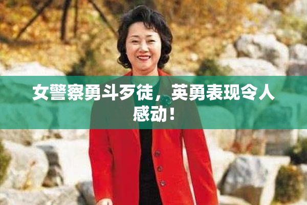 女警察勇斗歹徒，英勇表现令人感动！