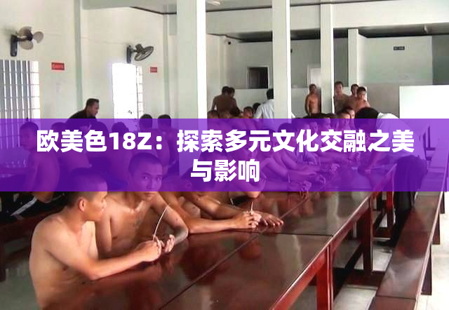 欧美色18Z：探索多元文化交融之美与影响