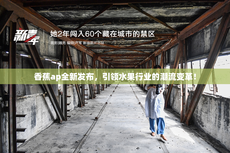 香蕉ap全新发布，引领水果行业的潮流变革！