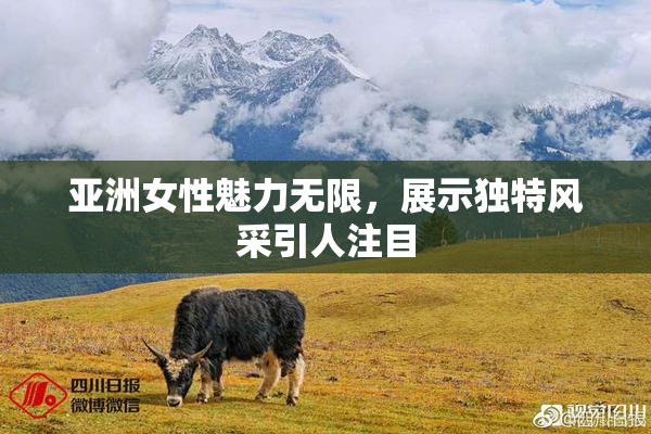 亚洲女性魅力无限，展示独特风采引人注目
