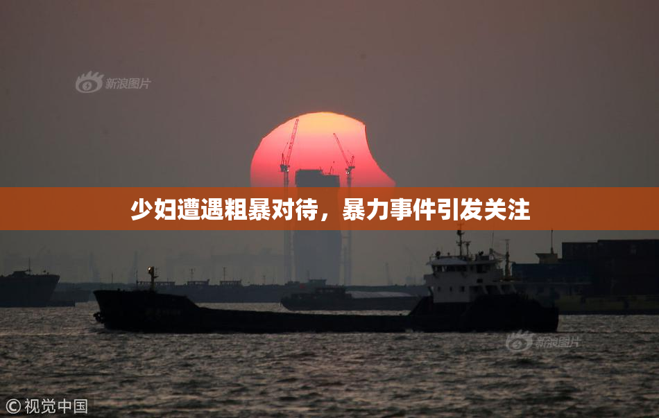少妇遭遇粗暴对待，暴力事件引发关注