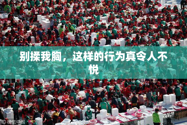 别揉我胸，这样的行为真令人不悦