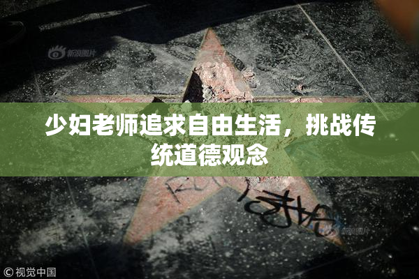 少妇老师追求自由生活，挑战传统道德观念